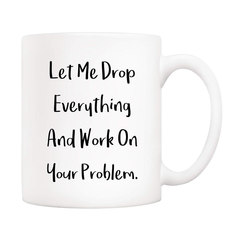 Tailorly White Ceramic 11 oz Mug - Let Me Drop Everything And Work On Your Problem Minimalist Sarcastic Typography Printed On Clean Surface Of Pure