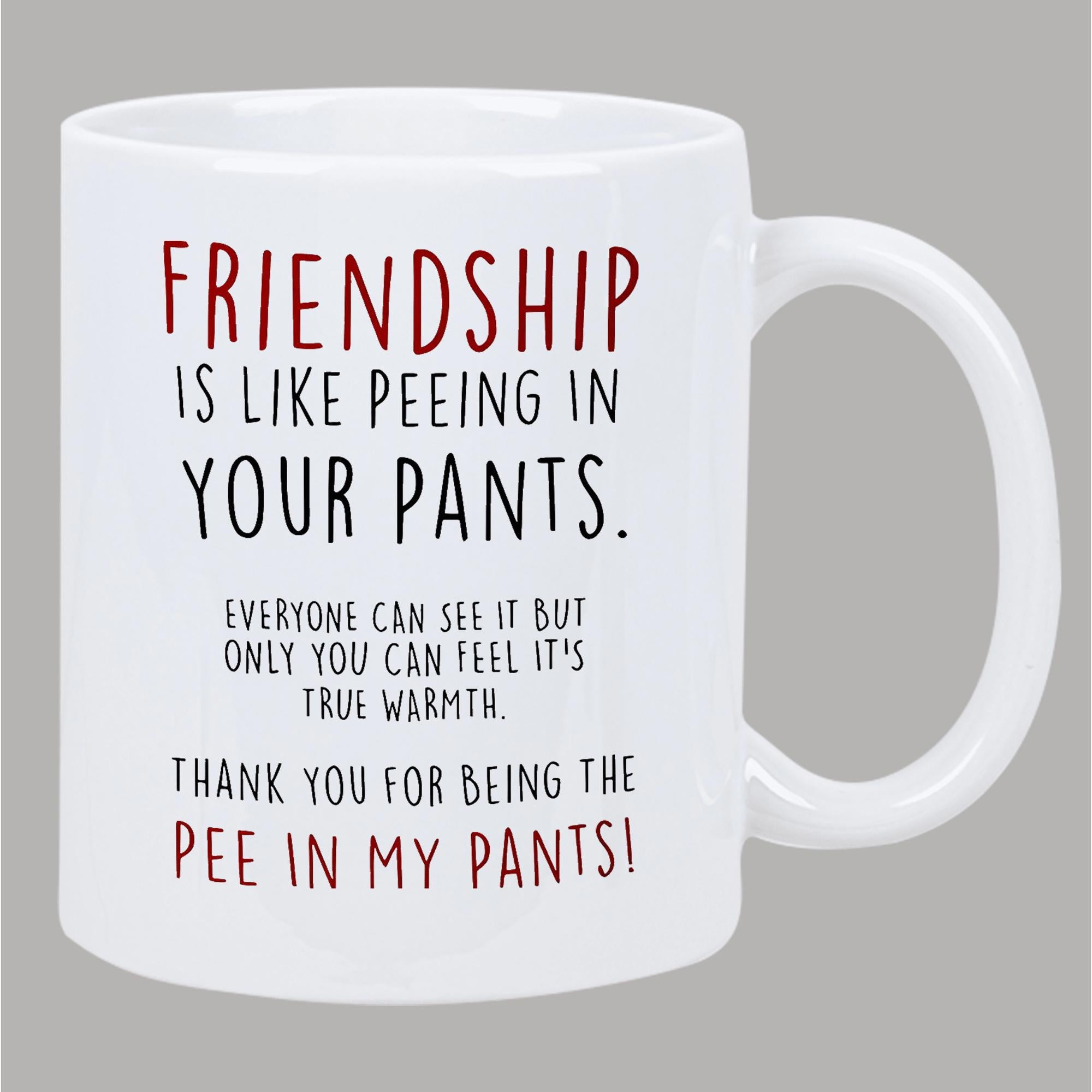 Tailorly White Ceramic 11 oz Mug - Friendship Is Like Peeing In Your Pants Everyone Can See It But Only You Can Feel Its True Warmth Thank You For Being The Pee In