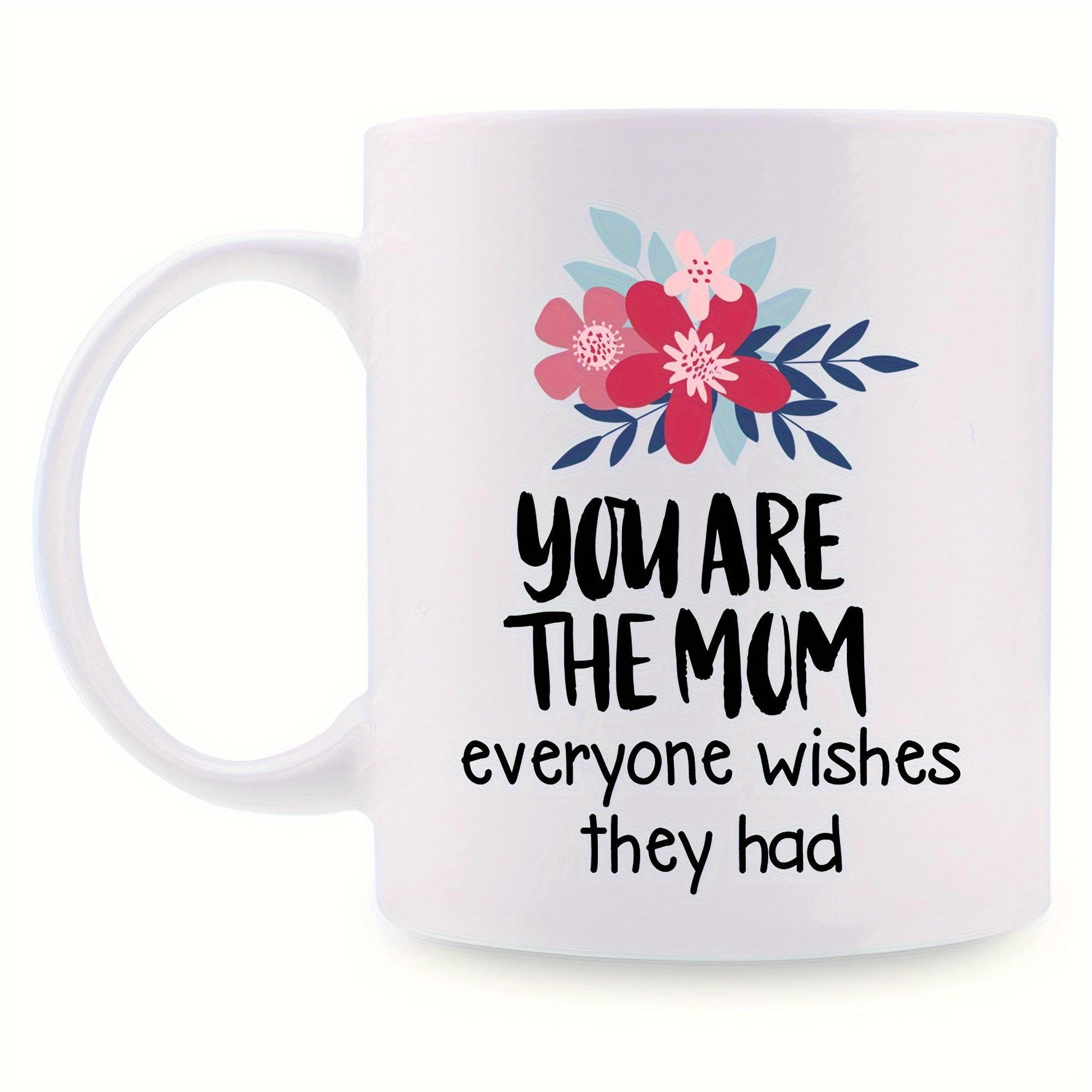Tailorly White Ceramic 11 oz Mug - You Are The Mom Everyone Wishes They Had Colorful Blooming Flowers With Delicate Petals And Dark Foliage Accents Flower