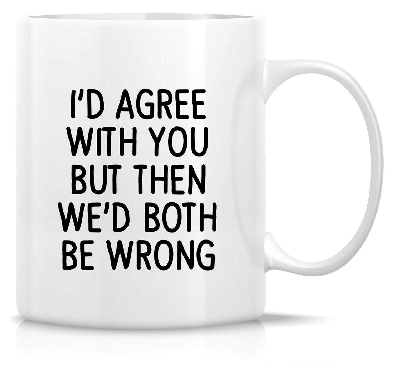 Tailorly White Ceramic 11 oz Mug - Id Agree With You But Then Wed Both Be Wrong Minimalist Bold Typography Displayed Centered Upon Sleek Polished