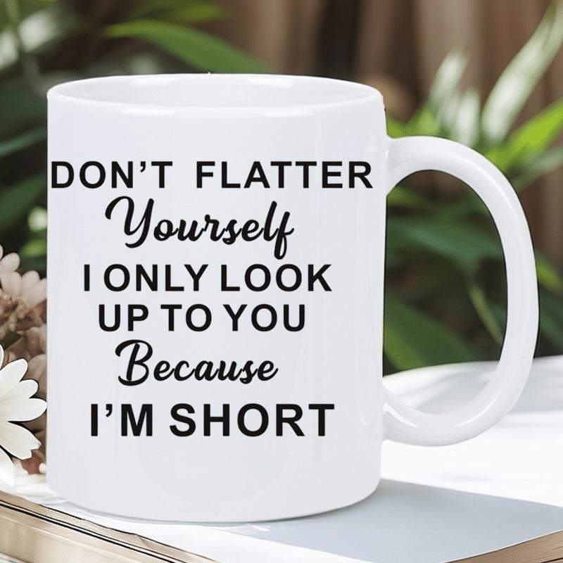 Tailorly White Ceramic 11 oz Mug - Dont Flatter Yourself I Only Look Up To You Because Im Short Minimalist Ceramic Vessel Featuring Bold Black Typography On A