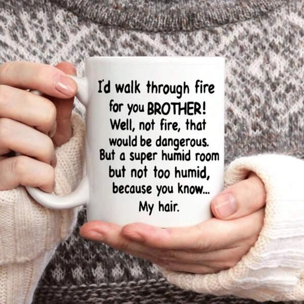 Tailorly White Ceramic 11 oz Mug - Id Walk Through Fire For You Brother Well Not Fire That Would Be Dangerous But A Super Humid Room But Not Too Humid Because You