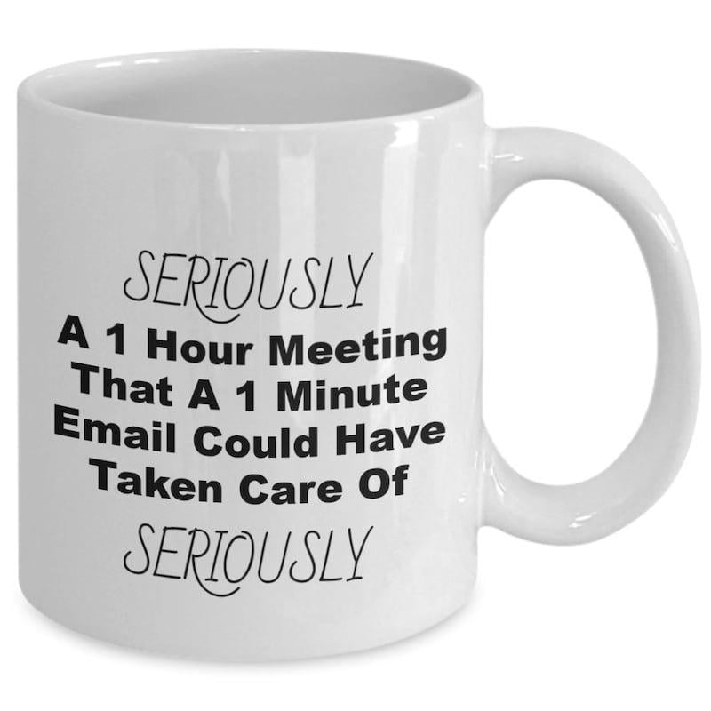 Tailorly White Ceramic 11 oz Mug - Seriously A 1 Hour Meeting That A 1 Minute Email Could Have Taken Care Of Seriously Minimalist White Ceramic Vessel Featuring