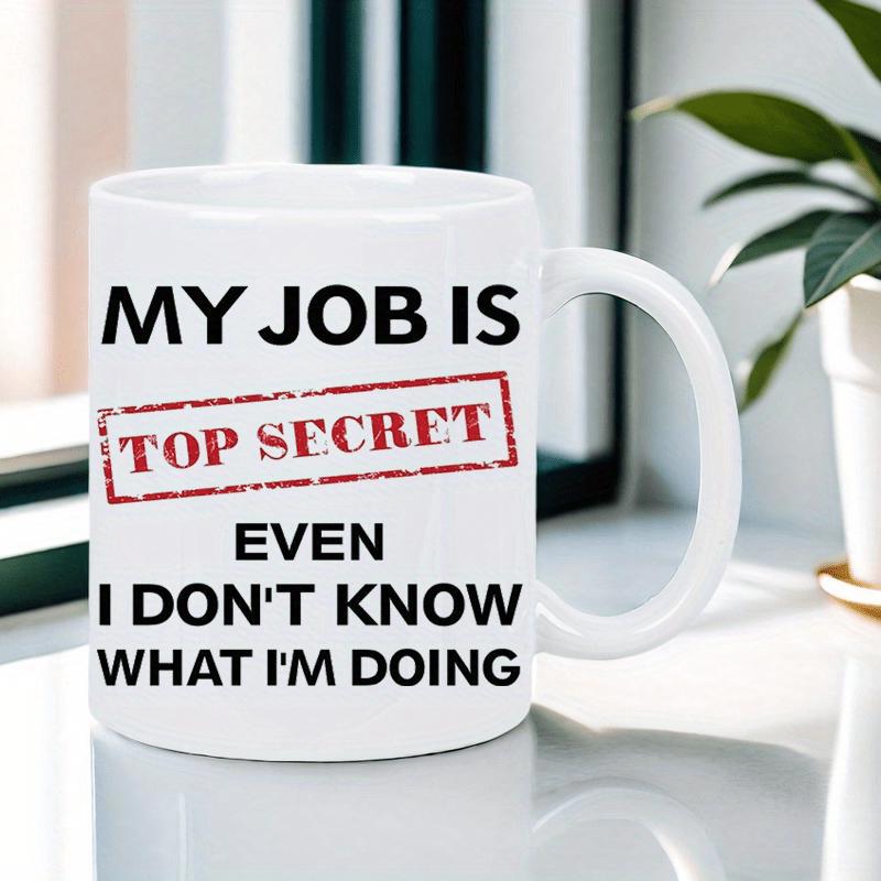 Tailorly White Ceramic 11 oz Mug - My Job Is Top Secret Even I Don't Know What I'm Doing Classic Featuring Bold Humor Text Mug