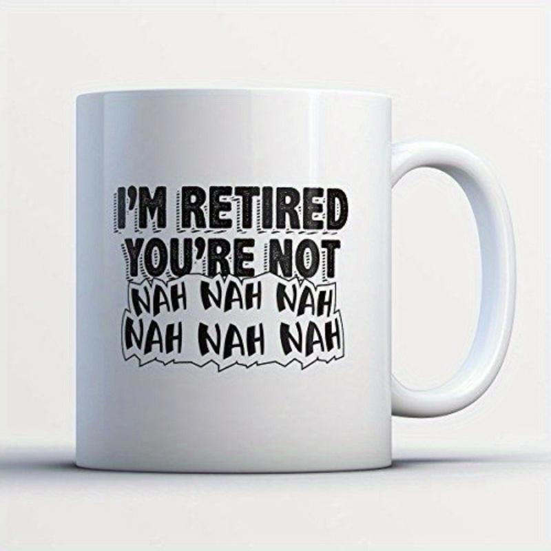 Tailorly White Ceramic 11 oz Mug - I'm Retired You're Not Nah Nah Nah Nah Nah Nah Simple White Ceramic Coffee Cup With Slogan Text Printed Centered Mug