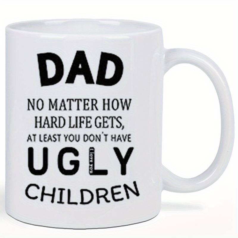 Tailorly White Ceramic 11 oz Mug - Dad No Matter How Hard Life Gets At Least You Don't Have Ugly Children Minimalist Bold Black Typography Styled On A Clean Plain