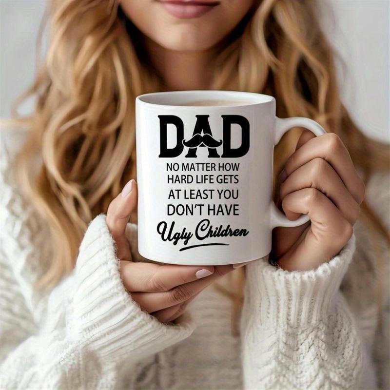 Tailorly White Ceramic 11 oz Mug - Dad No Matter How Hard Life Gets At Least You Don't Have Ugly Children Minimalist White Ceramic Vessel Featuring Bold Black Text