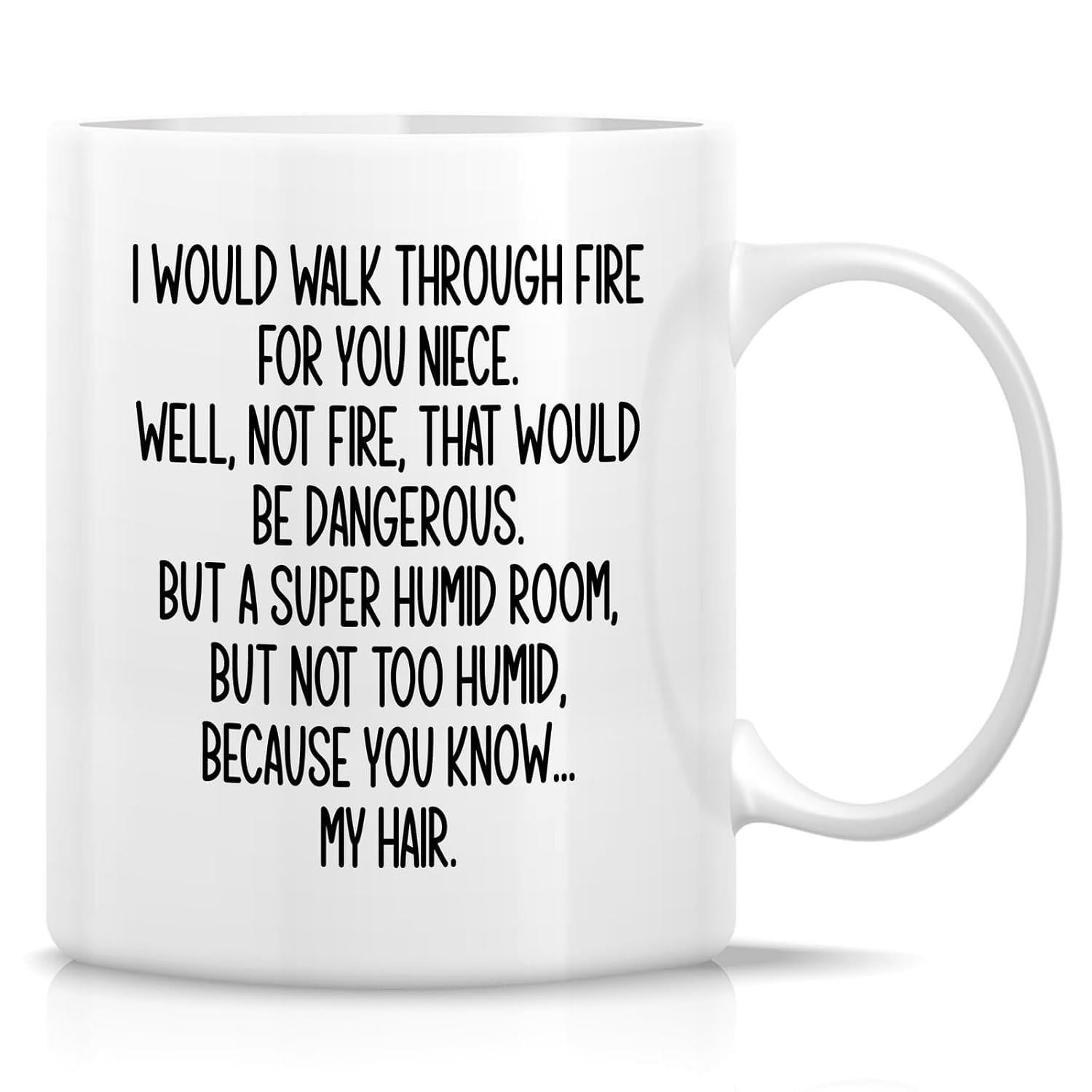 Tailorly White Ceramic 11 oz Mug - I Would Walk Through Fire For You Niece Well Not Fire That Would Be Dangerous But A Super Humid Room But Not Too Humid Because