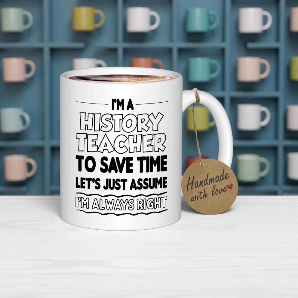 Tailorly White Ceramic 11 oz Mug - Im A History Teacher To Save Time Lets Just Assume Im Always Right Minimalist Typography Design Featuring Bold Block Letters And