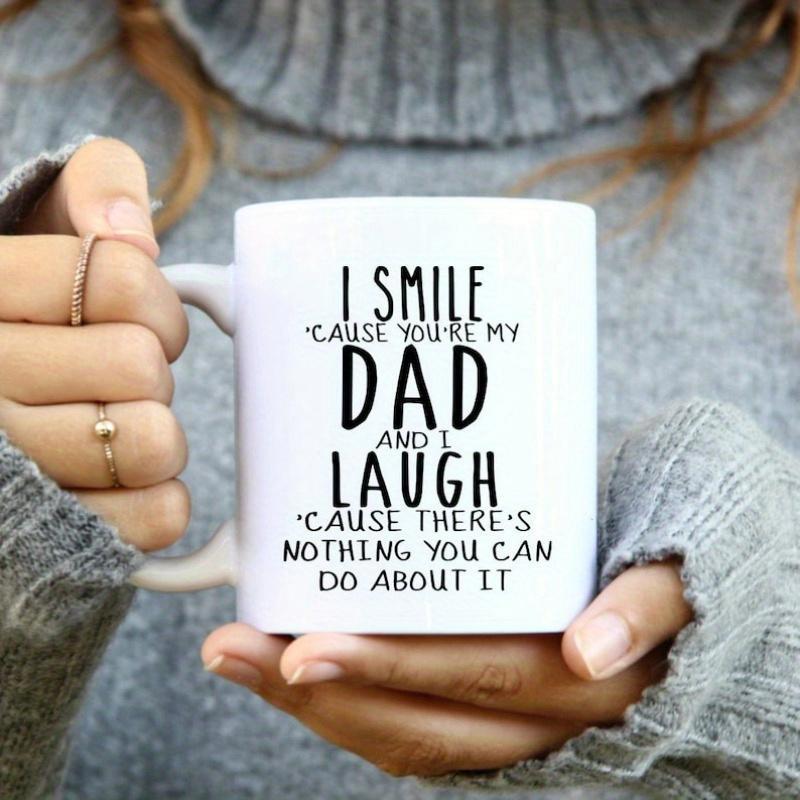 Tailorly White Ceramic 11 oz Mug - I Smile Cause Youre My Dad And I Laugh Cause Theres Nothing You Can Do About It Elegant White Ceramic Cylinder Held By Gentle