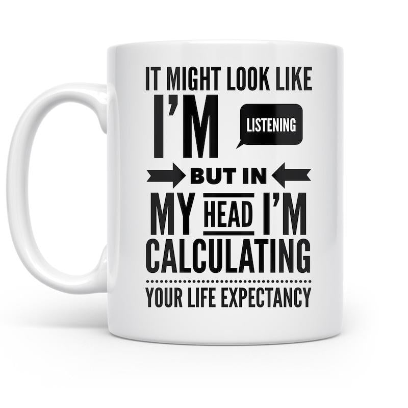 Tailorly White Ceramic 11 oz Mug - It Might Look Like Im Listening But In My Head Im Calculating Your Life Expectancy Minimalist Bold Typography With Decorative