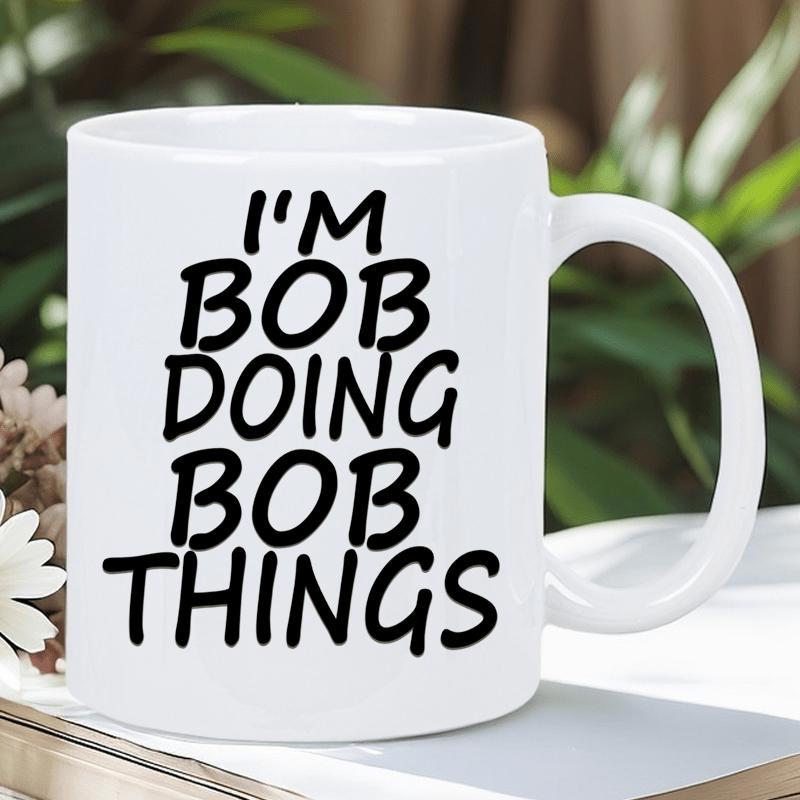 Tailorly White Ceramic 11 oz Mug - Im Bob Doing Bob Things Clean White Background With Professional Bold Black Handwritten Style Script Mug
