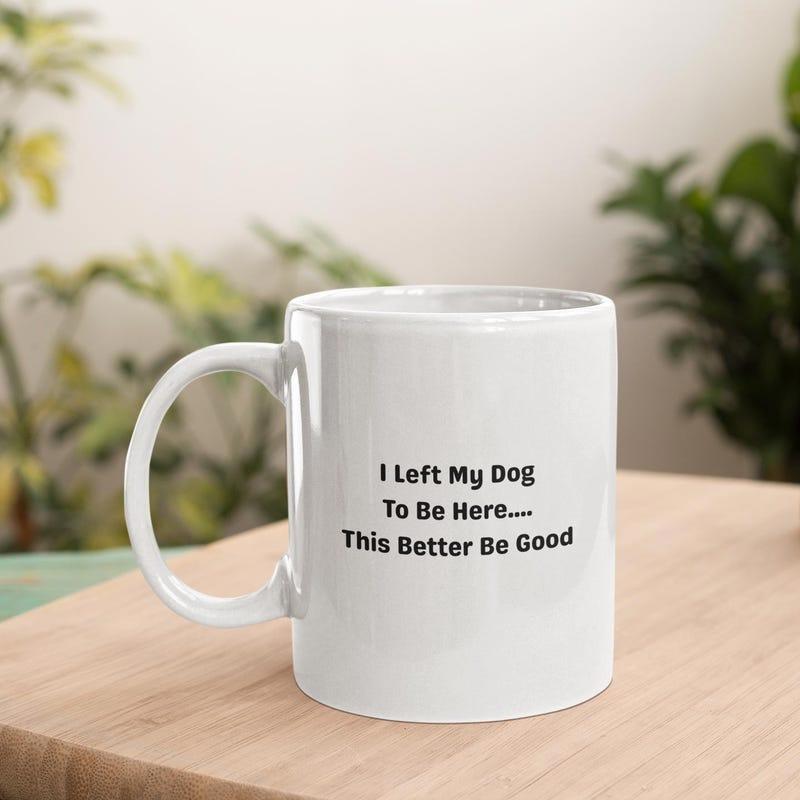 Tailorly White Ceramic 11 oz Mug - I Left My Dog To Be Here This Better Be Good Simple White Ceramic Vessel Resting Upon A Natural Wooden Table Surface Mug