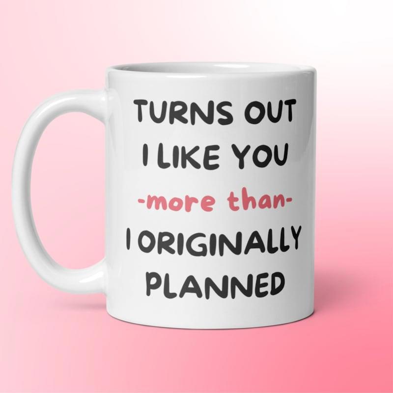 Tailorly White Ceramic 11 oz Mug - Turns Out I Like You More Than I Originally Planned Minimalist White Ceramic With Handwritten Style Romantic Message Lettering