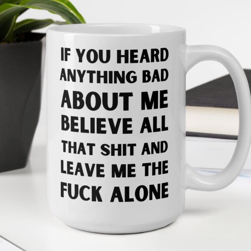 Tailorly White Ceramic 11 oz Mug - If You Heard Anything Bad About Me Believe All That Shit And Leave Me The Fuck Alone Minimalist Bold Black Typography Printed On