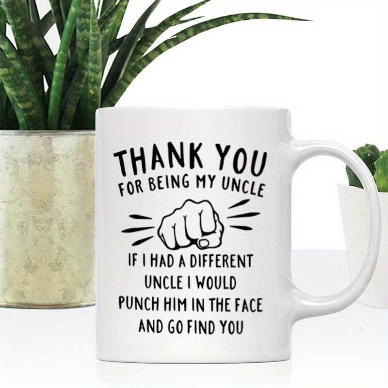 Tailorly White Ceramic 11 oz Mug - Thank You For Being My Uncle If I Had A Different Uncle I Would Punch Him In The Face And Go Find You Powerful Clenched Fist