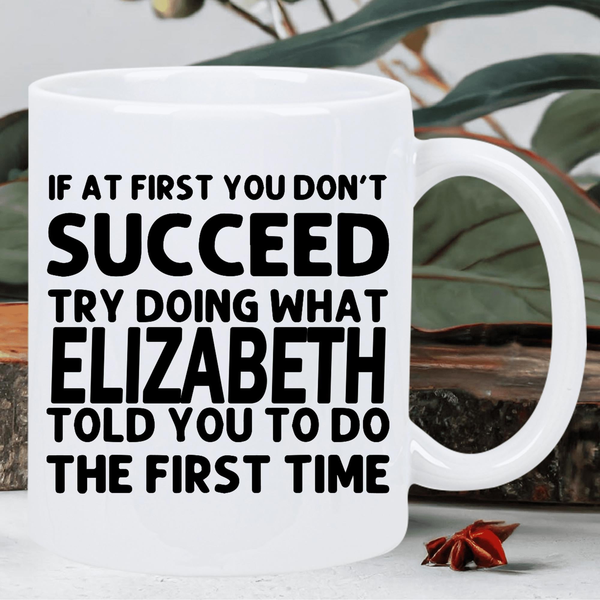 Tailorly White Ceramic 11 oz Mug - If At First You Don't Succeed Try Doing What Elizabeth Told You To Do The First Time Elegant Minimalist White Ceramic Vessel