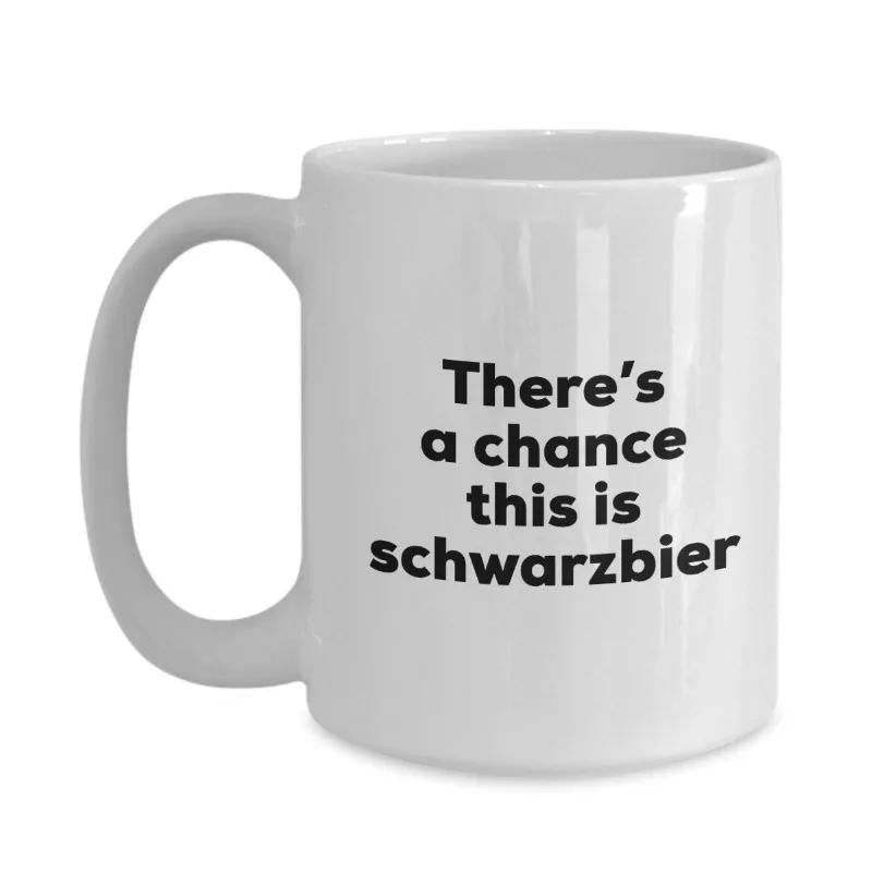 Tailorly White Ceramic 11 oz Mug - There's A Chance This Is Schwarzbier Minimalist Ceramic Drinking Vessel With Bold Black Humorous Typography Quote Mug