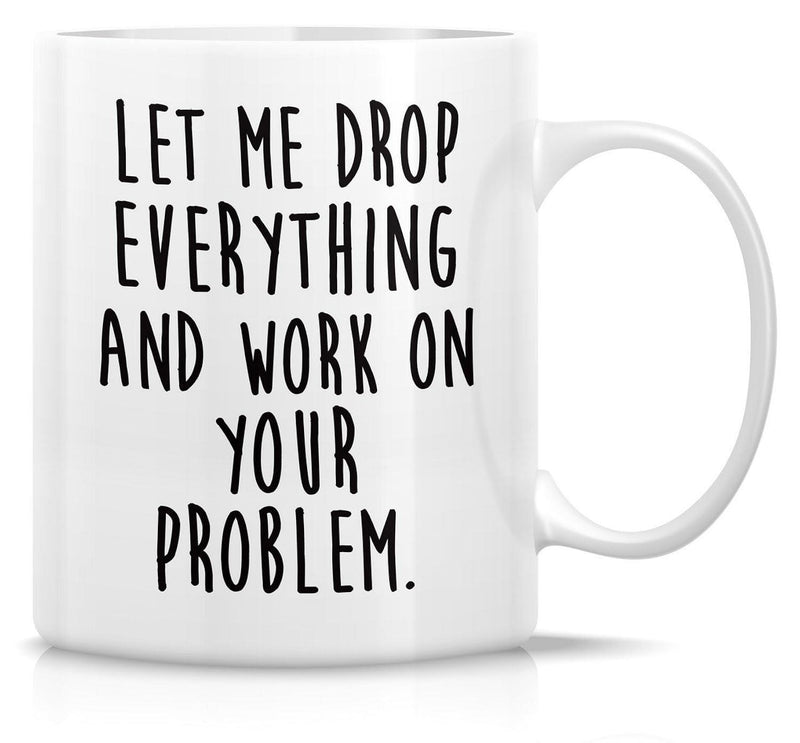 Tailorly White Ceramic 11 oz Mug - Let Me Drop Everything And Work On Your Problem Minimalist Sleek White Ceramic Vessel With Bold Black Typography Among Empty