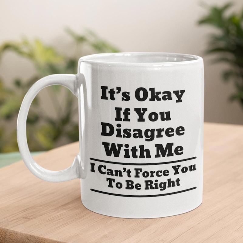 Tailorly White Ceramic 11 oz Mug - Its Okay If You Disagree With Me I Cant Force You To Be Right Bold Serif Typography Between Two Solid Horizontal Lines Sign