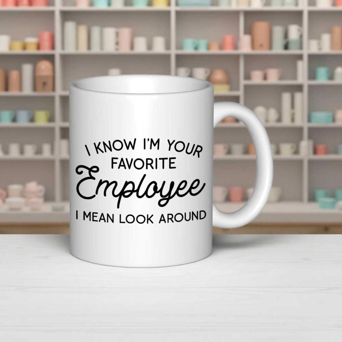 Tailorly White Ceramic 11 oz Mug - I Know Im Your Favorite Employee I Mean Look Around Minimalist White Ceramic Kitchenware With Elegant Black Typography Printed