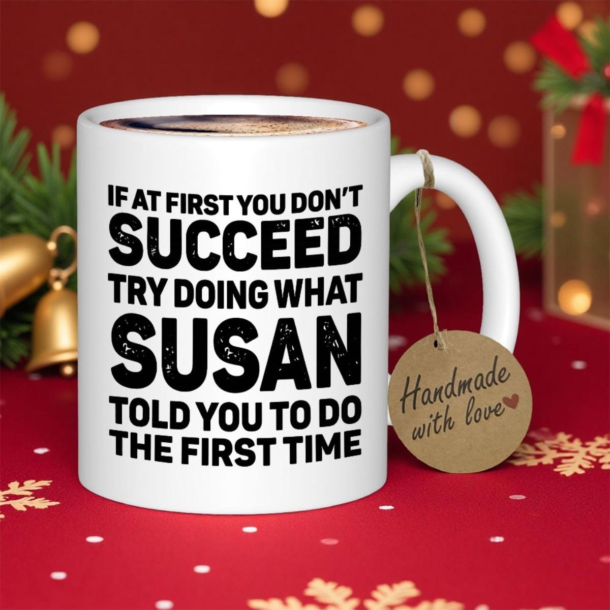 Tailorly White Ceramic 11 oz Mug - If At First You Dont Succeed Try Doing What Susan Told You To Do The First Time Minimalist White Ceramic Kitchenware Featuring