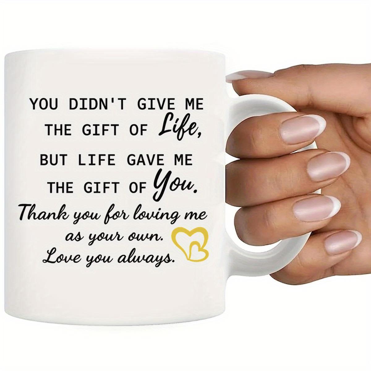 Tailorly White Ceramic 11 oz Mug - You Didn't Give Me The Gift Of Life But Life Gave Me The Gift Of You Thank You For Loving Me As Your Own Love You Always