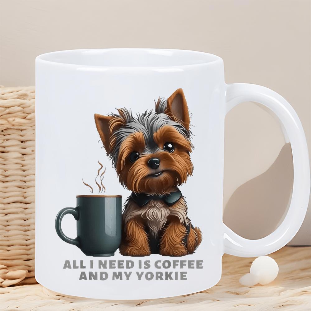 Tailorly White Ceramic 11 oz Mug - All I Need Is Coffee And My Yorkie Adorable Small Dog Sitting Near A Steaming Hot Morning Beverage Yorkie