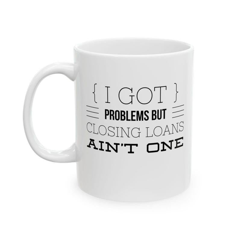 Tailorly White Ceramic 11 oz Mug - I Got Problems But Closing Loans Ain't One Minimalist Typographic Design Printed On A Smooth
