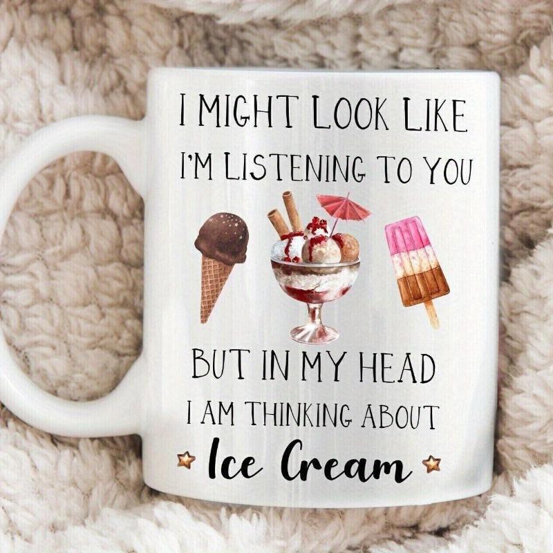 Tailorly White Ceramic 11 oz Mug - I Might Look Like I'm Listening To You But In My Head I Am Thinking About Ice Cream Delicious Chilled Sweets With Chocolate Cone