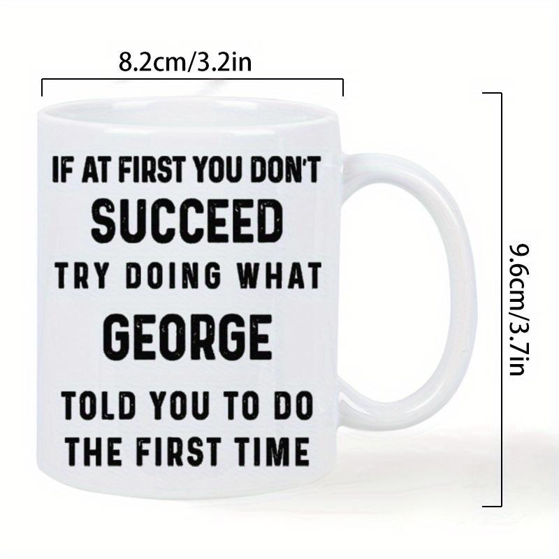 Tailorly White Ceramic 11 oz Mug - If At First You Dont Succeed Try Doing What George Told You To Do The First Time Minimalist Ceramic Vessel With Black Bold