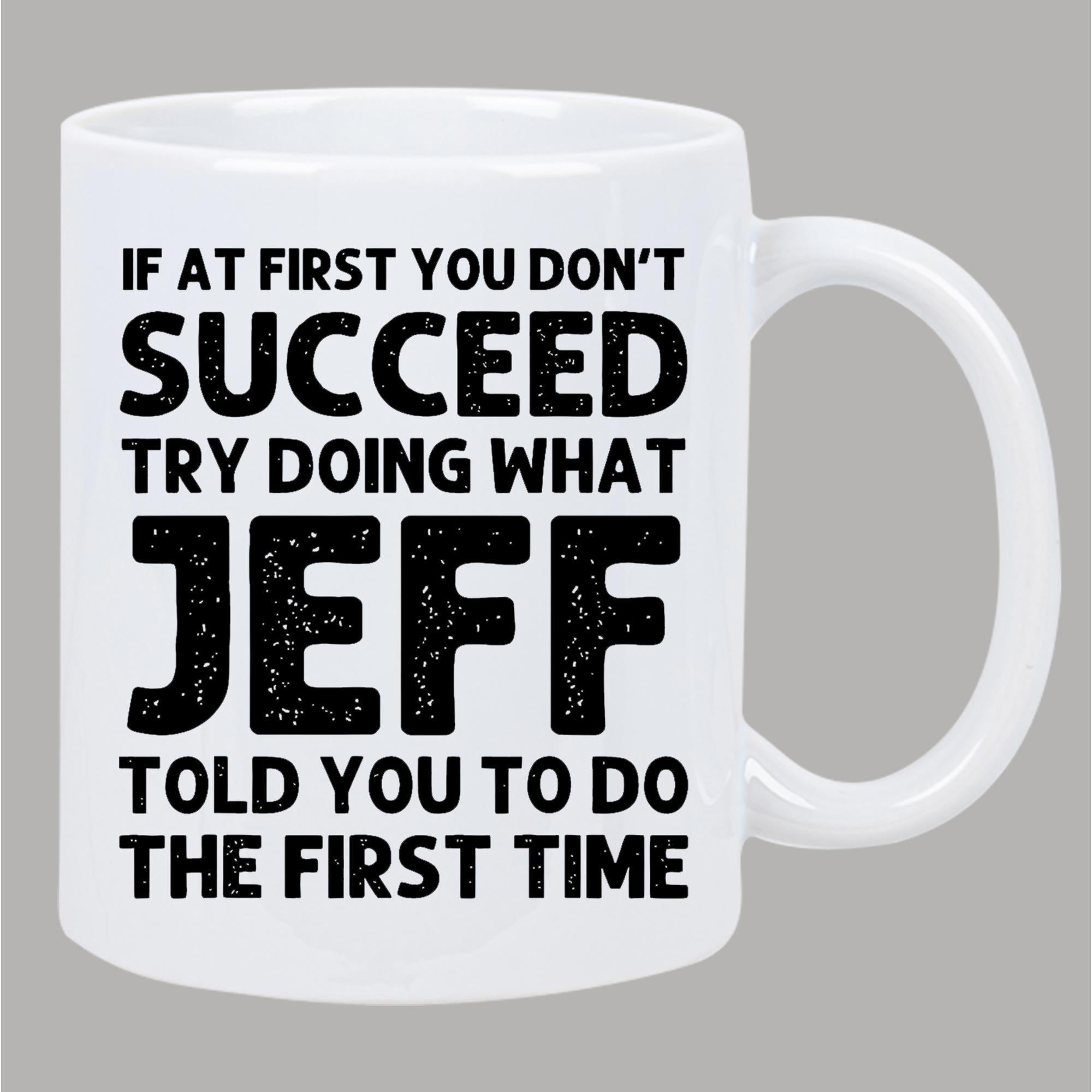 Tailorly White Ceramic 11 oz Mug - If At First You Don't Succeed Try Doing What Jeff Told You To Do The First Time Bold Black Typography Printed On A Minimalist