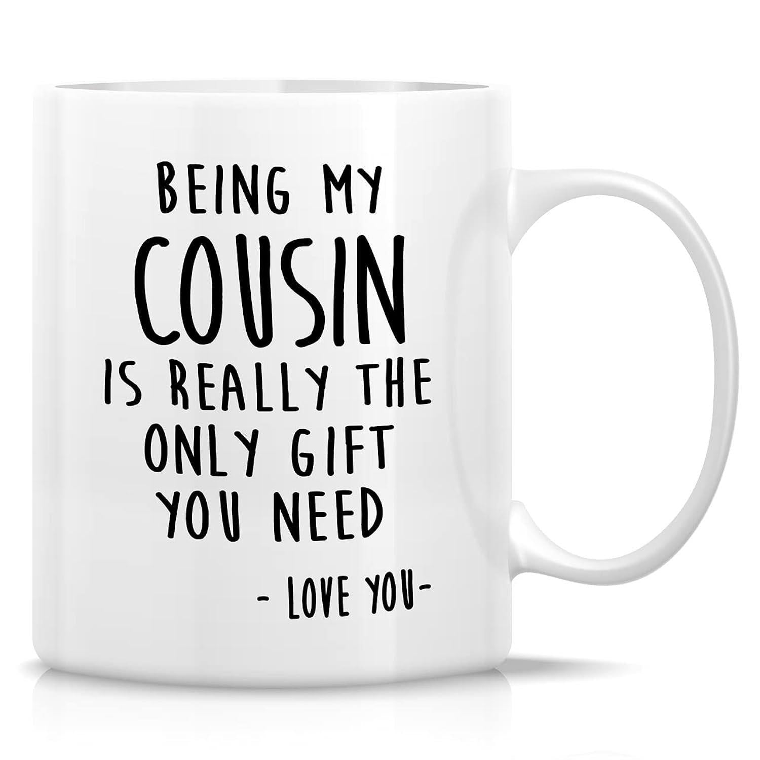 Tailorly White Ceramic 11 oz Mug - Being My Cousin Is Really The Only Gift You Need Love You Minimalist Modern Typography Printed On White Surface With Bold