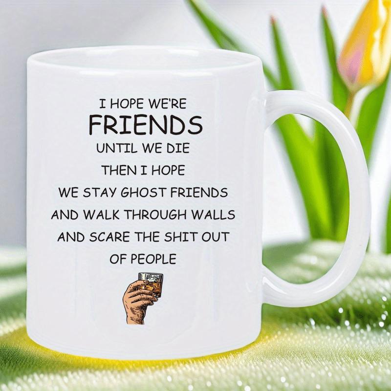 Tailorly White Ceramic 11 oz Mug - I Hope Were Friends Until We Die Then I Hope We Stay Ghost Friends And Walk Through Walls And Scare The Shit Out Of People