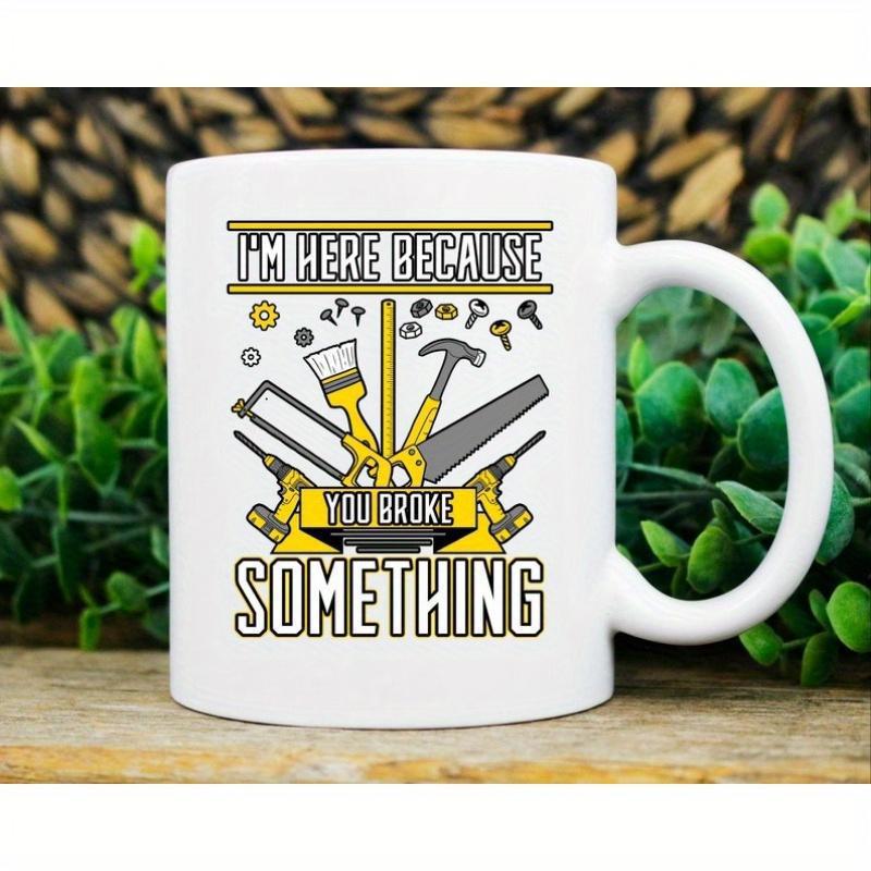 Tailorly White Ceramic 11 oz Mug - Im Here Because You Broke Something Collection Of Essential Handyman Repair Implements And Hardware Tools