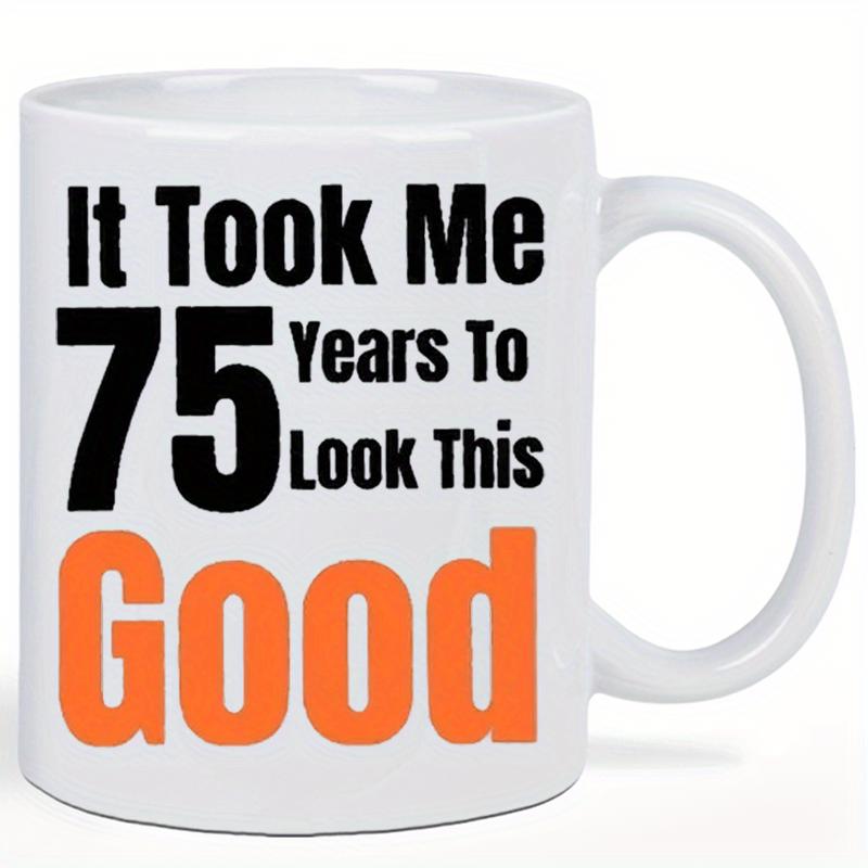 Tailorly White Ceramic 11 oz Mug - It Took Me 75 Years To Look This Good Bold Black And Orange Typography Printed On A Classic Ceramic Mug