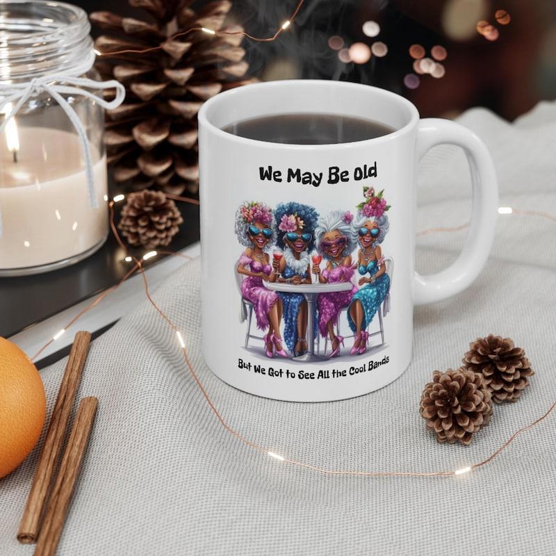 Tailorly White Ceramic 11 oz Mug - We May Be Old But We Got To See All The Good Bands Four Stylish Mature Friends Sitting Together At A Round Table Women