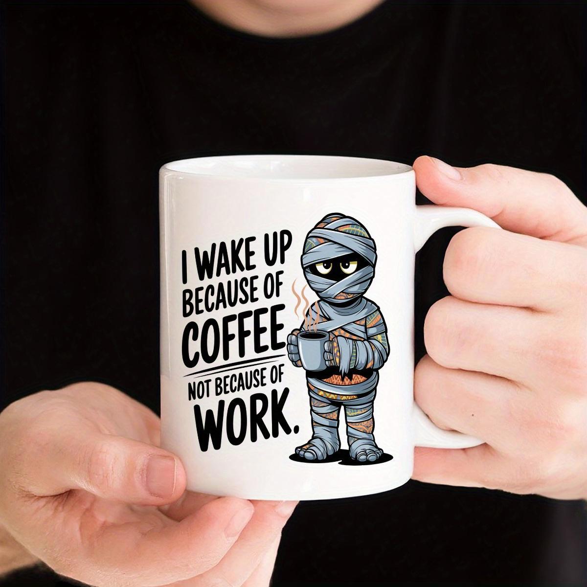 Tailorly White Ceramic 11 oz Mug - I Wake Up Because Of Coffee Not Because Of Work Humorous Cartoon Mummy Holding Steaming Cup Under Morning Sunlight Mummy