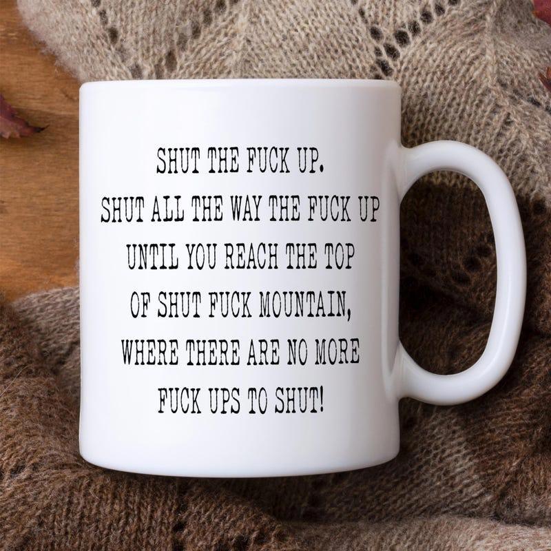 Tailorly White Ceramic 11 oz Mug - Shut The Fuck Up Shut All The Way The Fuck Up Until You Reach The Top Of Shut Fuck Mountain Where There Are No More Fuck Ups To