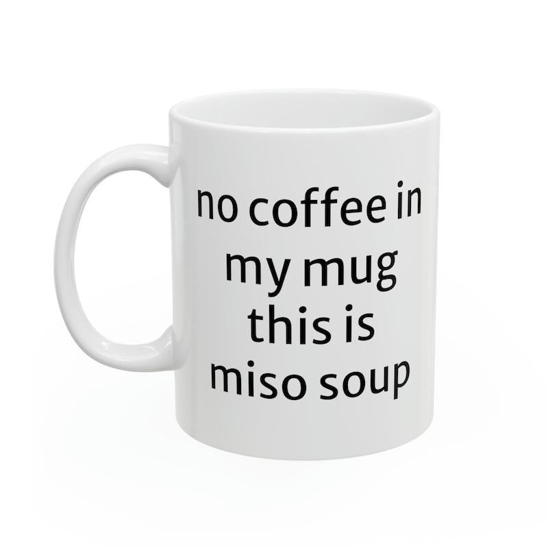 Tailorly White Ceramic 11 oz Mug - No Coffee In My Mug This Is Miso Soup Classic White Ceramic Drinking Vessel With Clean Black Typed Font Pattern Mug