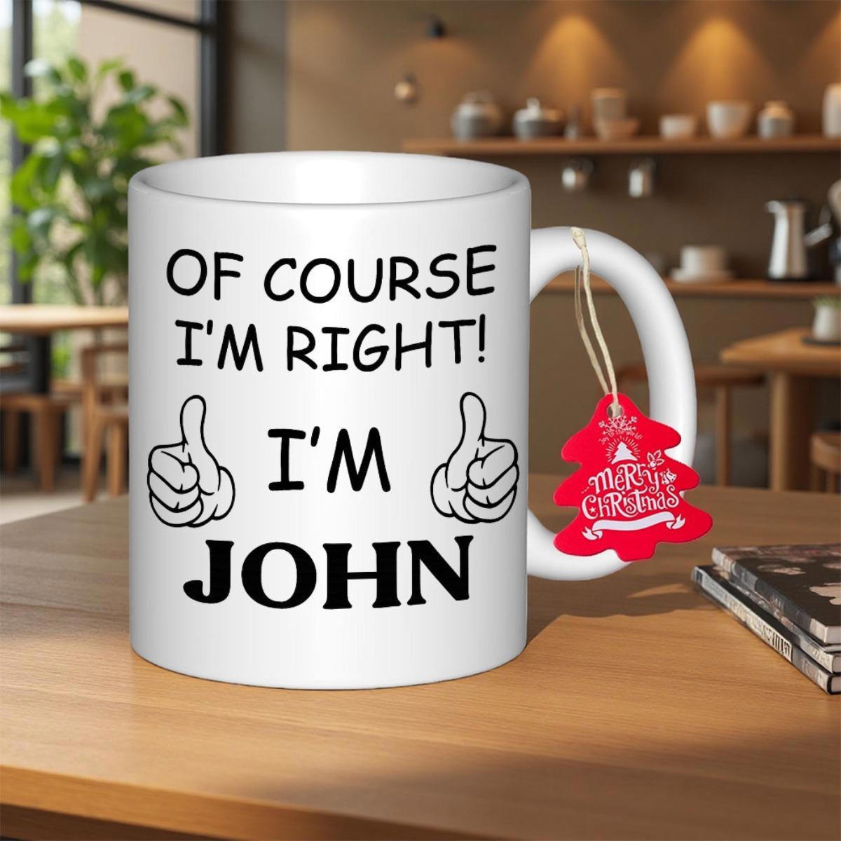 Tailorly White Ceramic 11 oz Mug - Of Course I'm Right I'm John White Ceramic Vessel With Black Humorous Text Mug