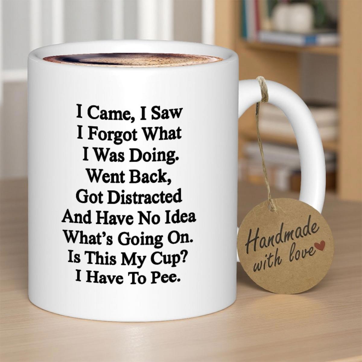 Tailorly White Ceramic 11 oz Mug - I Came I Saw I Forgot What I Was Doing Went Back Got Distracted And Have No Idea Whats Going On Is This My Cup I Have To Pee