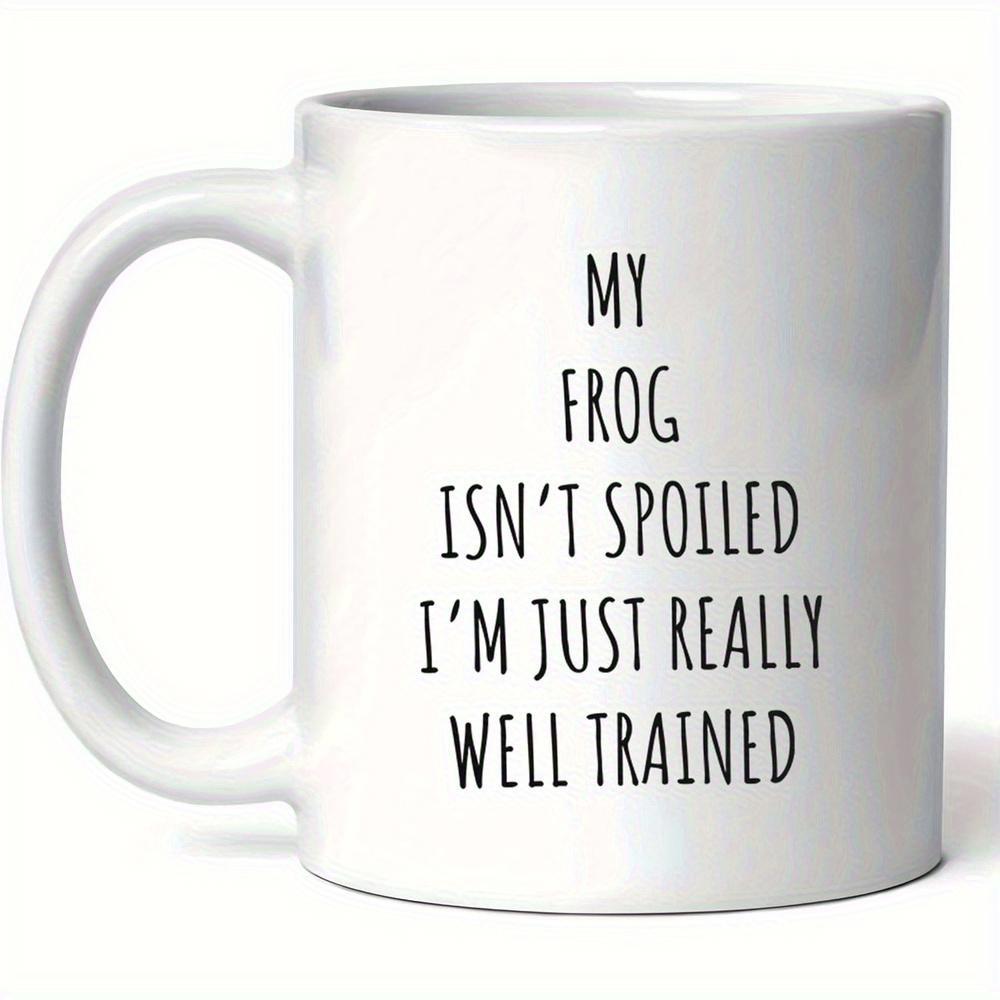 Tailorly White Ceramic 11 oz Mug - My Frog Isnt Spoiled Im Just Really Well Trained Polished With Minimalist Black Lettering Design Mug