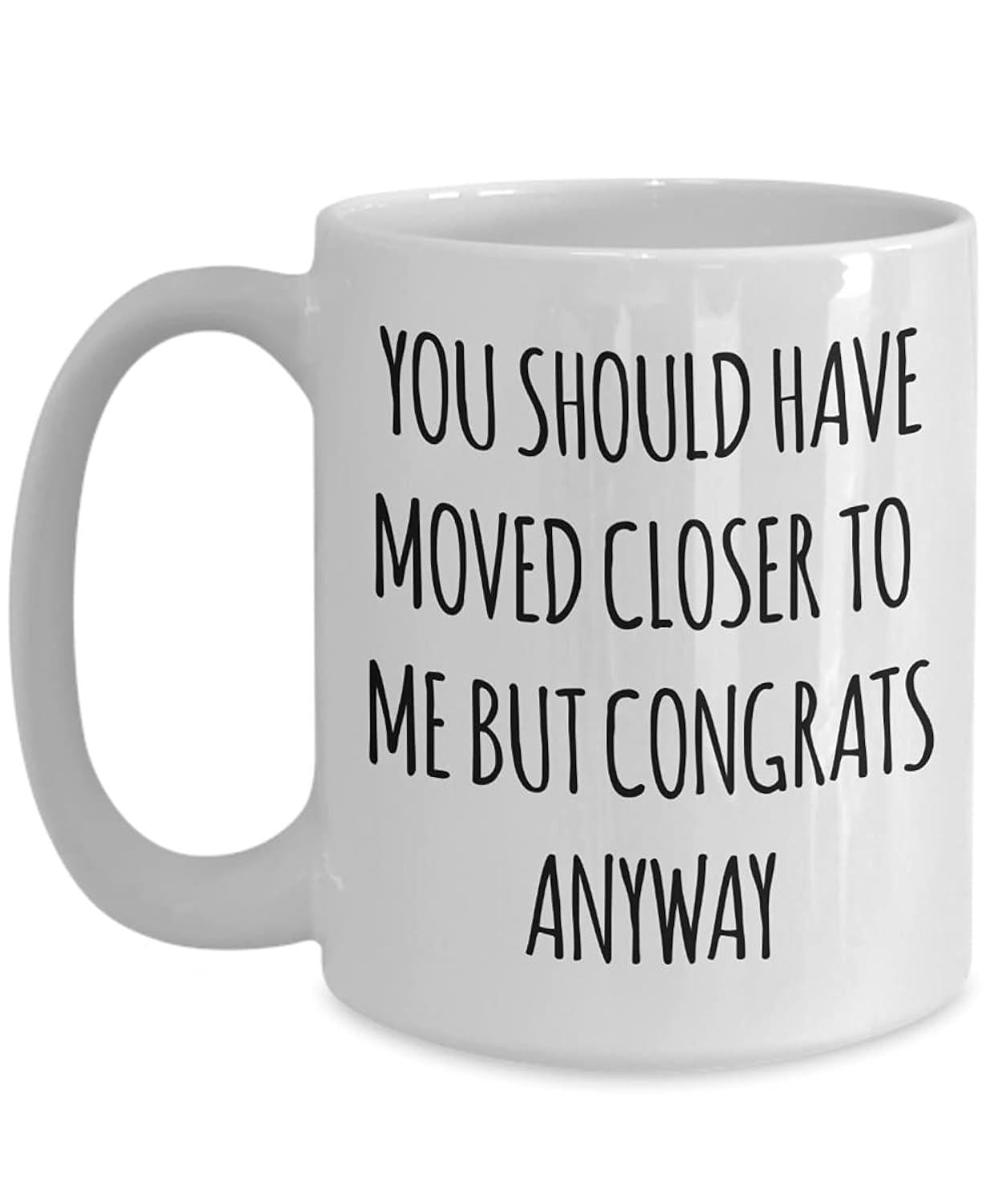 Tailorly White Ceramic 11 oz Mug - You Should Have Moved Closer To Me But Congrats Anyway Elegant Minimalist White Ceramic With Smooth Glossy Surface And Sturdy