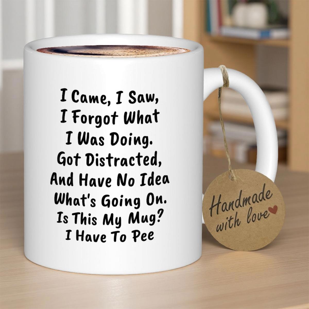 Tailorly White Ceramic 11 oz Mug - I Came I Saw I Forgot What I Was Doing Got Distracted And Have No Idea Whats Going On Is This My Mug I Have To Pee Minimalist