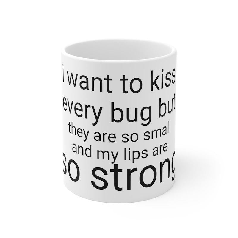 Tailorly White Ceramic 11 oz Mug - I Want To Kiss Every Bug But They Are So Small And My Lips Are So Strong Clean With Minimalist Typographic Text Mug