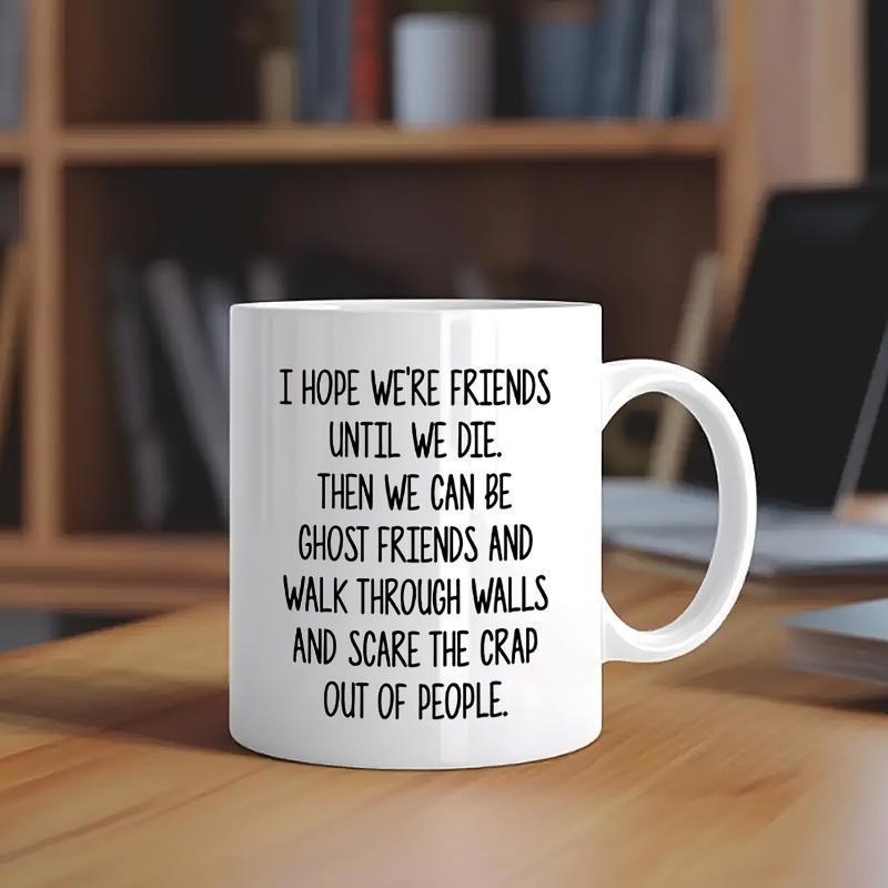 Tailorly White Ceramic 11 oz Mug - I Hope Were Friends Until We Die Then We Can Be Ghost Friends And Walk Through Walls And Scare The Crap Out Of People Clean