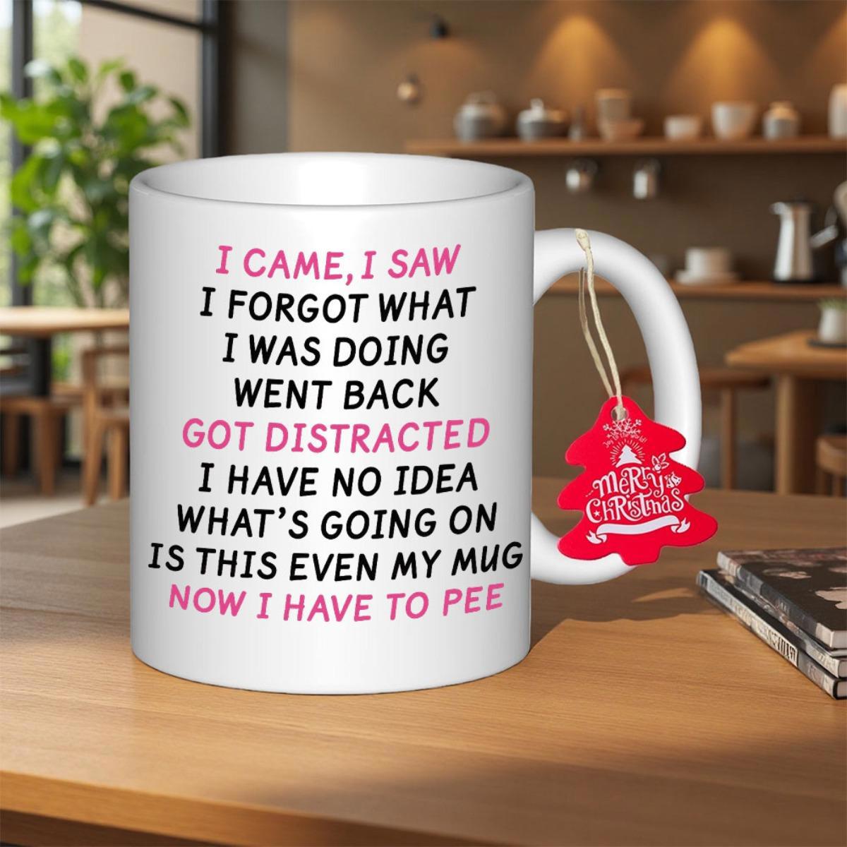 Tailorly White Ceramic 11 oz Mug - I Came I Saw I Forgot What I Was Doing Went Back Got Distracted I Have No Idea Whats Going On Is This Even My Mug Now I Have To