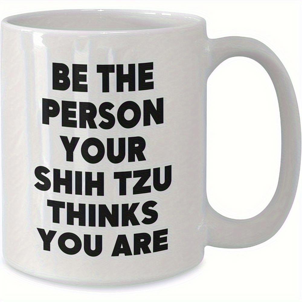 Tailorly White Ceramic 11 oz Mug - Be The Person Your Shih Tzu Thinks You Are Minimalist Glossy Ceramic Vessel Featuring Bold Black Sans Serif Typography Mug