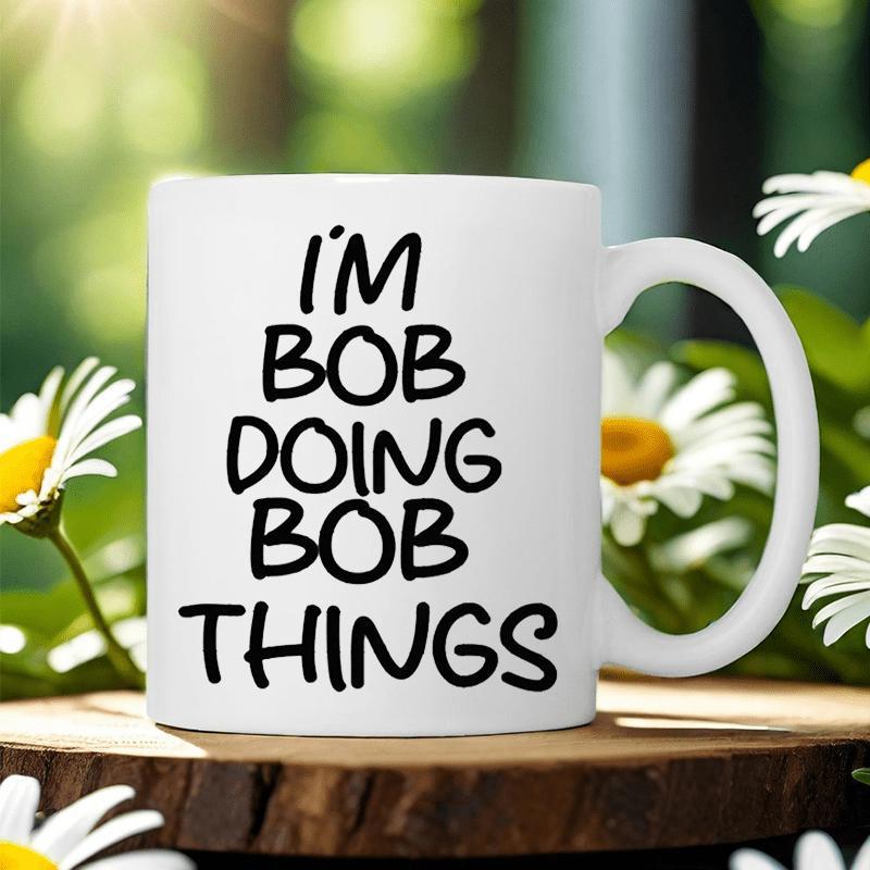 Tailorly White Ceramic 11 oz Mug - I'm Bob Doing Bob Things Simple Ceramic Vessel Featuring Bold Black Script Placed Centered Upon Surface Mug